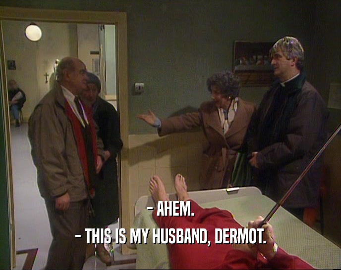 - AHEM.
 - THIS IS MY HUSBAND, DERMOT.
 