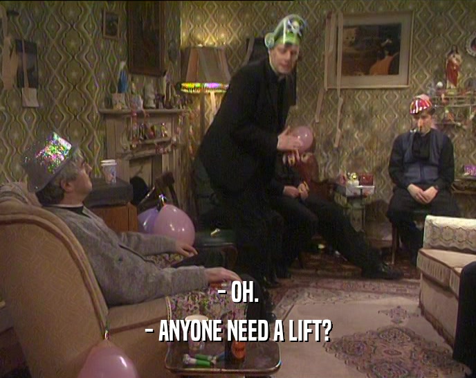 - OH. - ANYONE NEED A LIFT? 