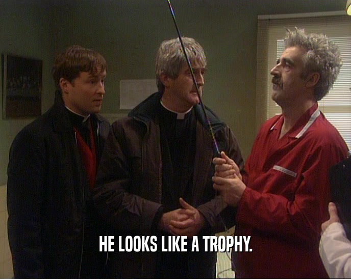 HE LOOKS LIKE A TROPHY.  
