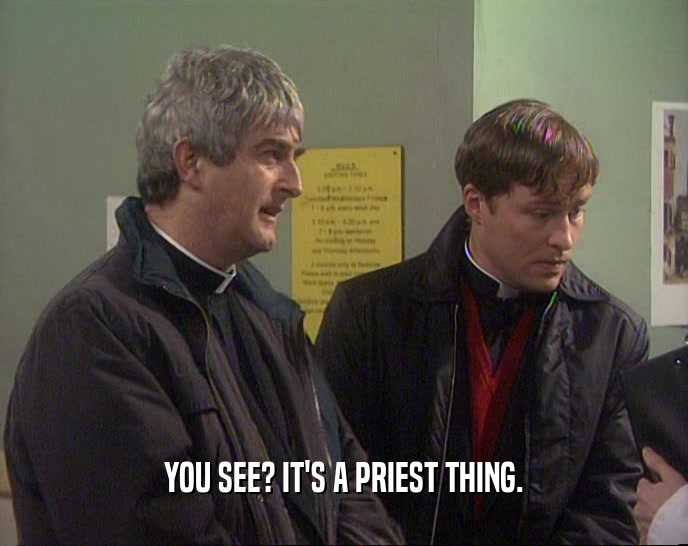YOU SEE? IT'S A PRIEST THING.  