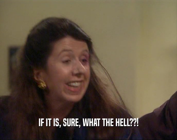 IF IT IS, SURE, WHAT THE HELL??!  