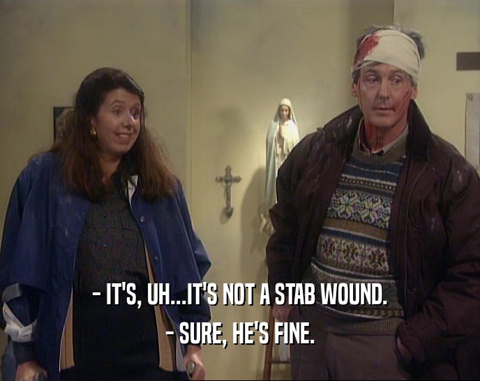 - IT'S, UH...IT'S NOT A STAB WOUND. - SURE, HE'S FINE. 