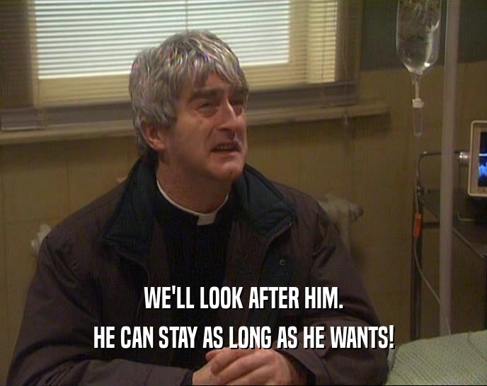 WE'LL LOOK AFTER HIM. HE CAN STAY AS LONG AS HE WANTS! 
