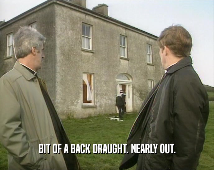 BIT OF A BACK DRAUGHT. NEARLY OUT.  