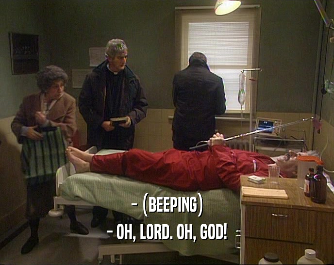 - (BEEPING)
 - OH, LORD. OH, GOD!
 