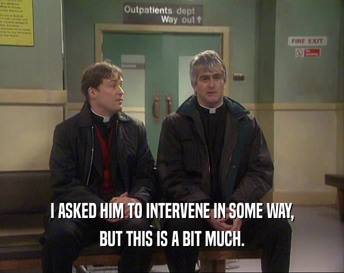 I ASKED HIM TO INTERVENE IN SOME WAY, BUT THIS IS A BIT MUCH. 