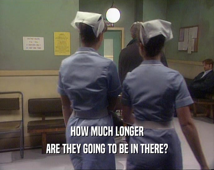 HOW MUCH LONGER ARE THEY GOING TO BE IN THERE? 