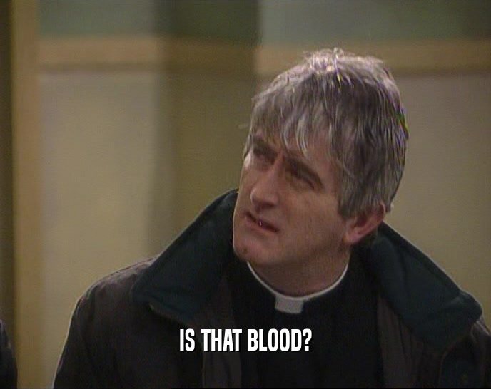 IS THAT BLOOD?  