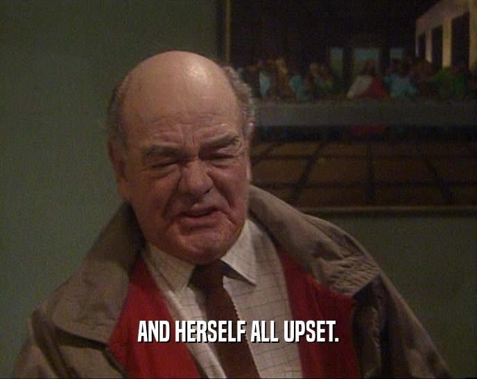 AND HERSELF ALL UPSET.  