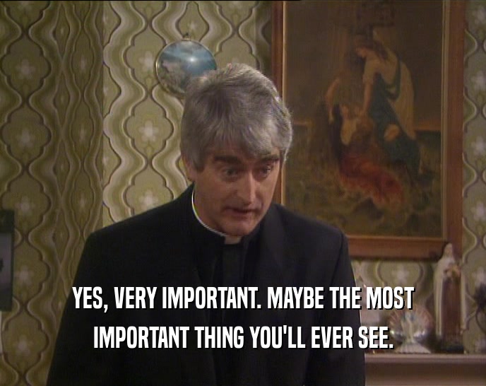 YES, VERY IMPORTANT. MAYBE THE MOST IMPORTANT THING YOU'LL EVER SEE. 