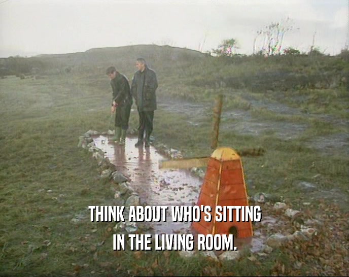 THINK ABOUT WHO'S SITTING IN THE LIVING ROOM. 