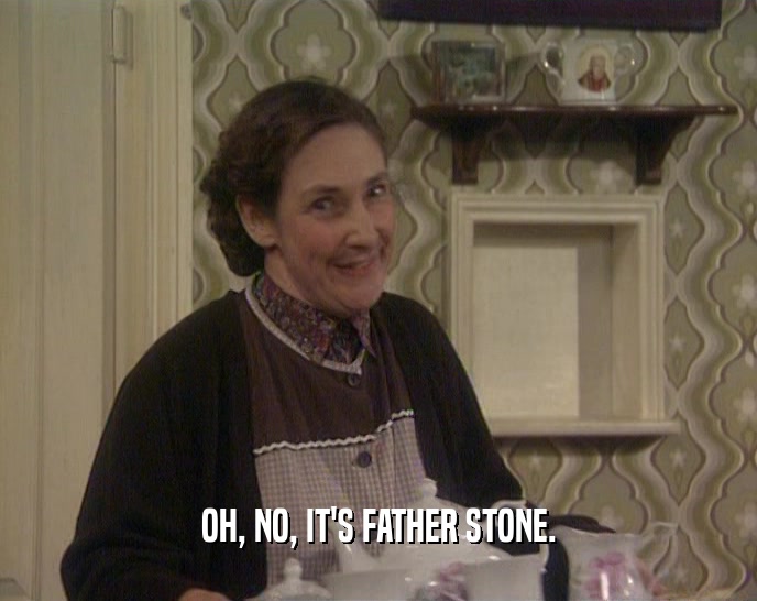 OH, NO, IT'S FATHER STONE.  
