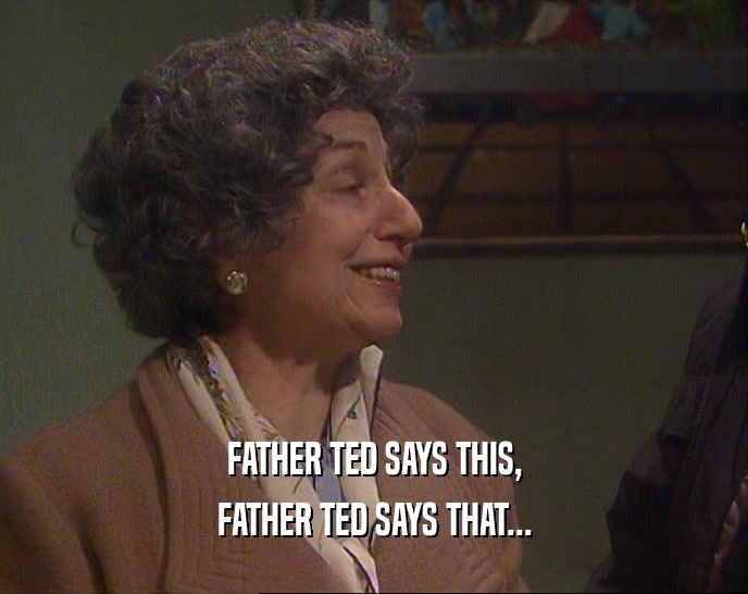 FATHER TED SAYS THIS, FATHER TED SAYS THAT... 