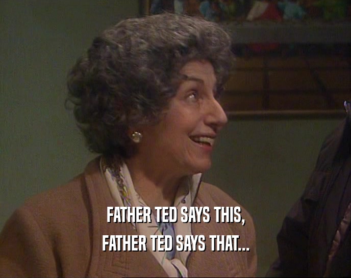 FATHER TED SAYS THIS, FATHER TED SAYS THAT... 