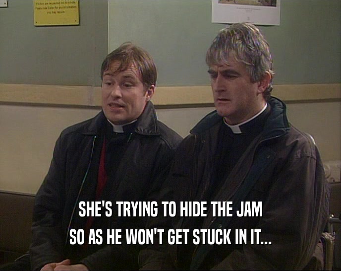 SHE'S TRYING TO HIDE THE JAM SO AS HE WON'T GET STUCK IN IT... 