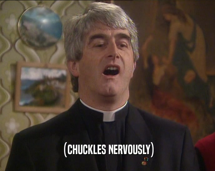 (CHUCKLES NERVOUSLY)  