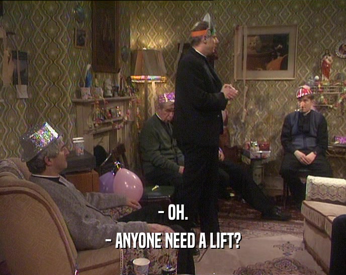 - OH. - ANYONE NEED A LIFT? 