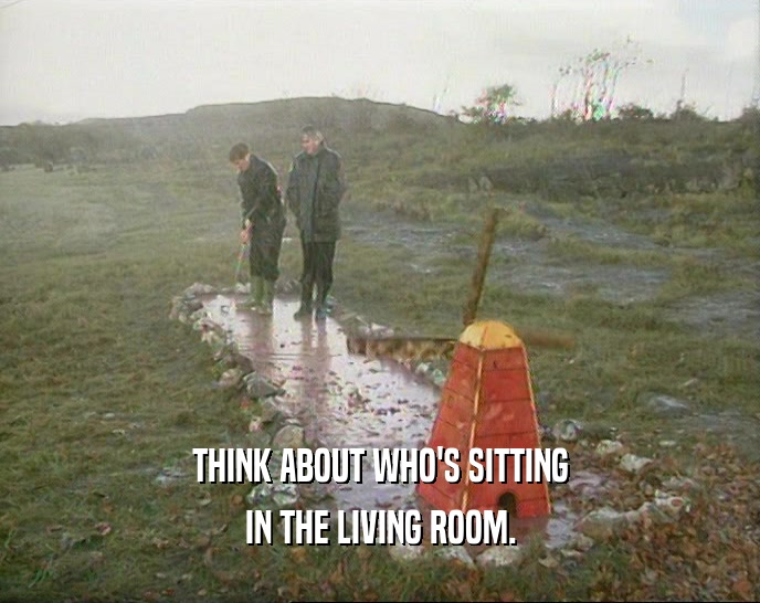 THINK ABOUT WHO'S SITTING IN THE LIVING ROOM. 