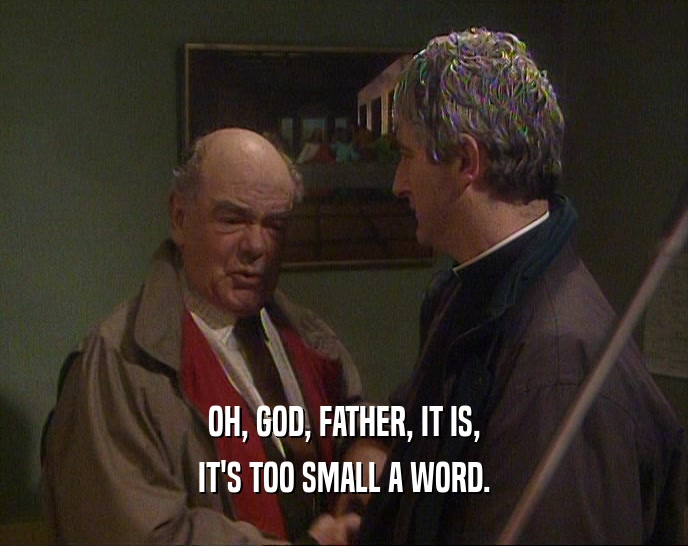 OH, GOD, FATHER, IT IS,
 IT'S TOO SMALL A WORD.
 