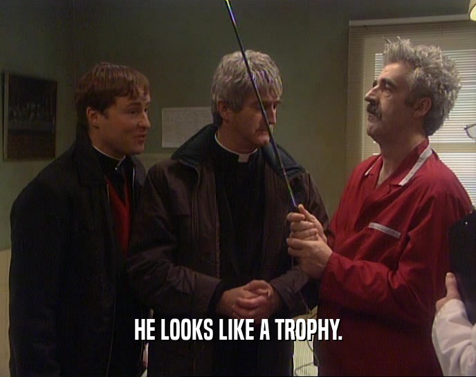 HE LOOKS LIKE A TROPHY.  