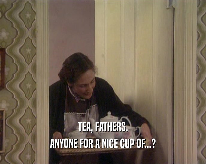 TEA, FATHERS. ANYONE FOR A NICE CUP OF...? 