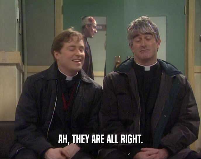 AH, THEY ARE ALL RIGHT.  