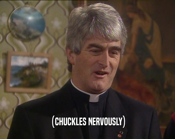 (CHUCKLES NERVOUSLY)  