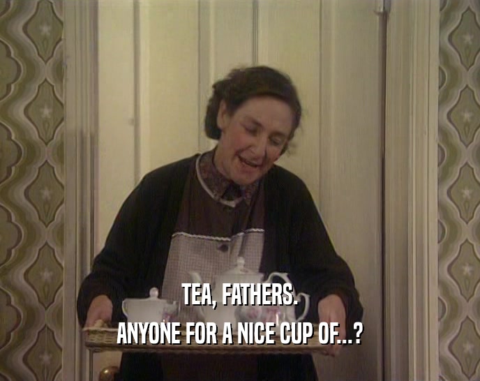TEA, FATHERS. ANYONE FOR A NICE CUP OF...? 