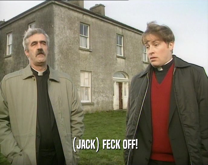 (JACK) FECK OFF!  
