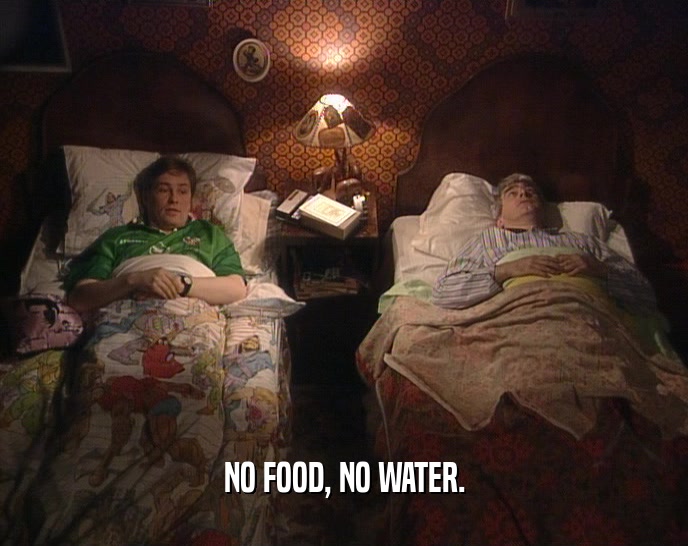 NO FOOD, NO WATER.  