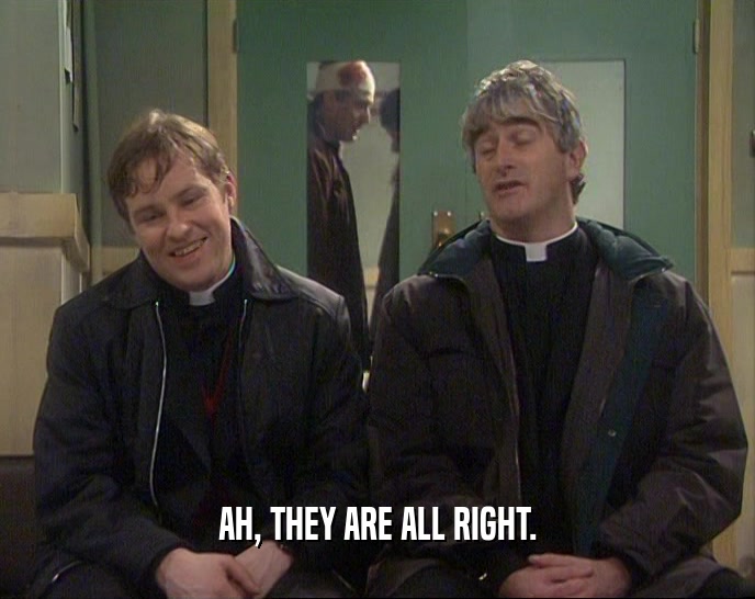 AH, THEY ARE ALL RIGHT.  