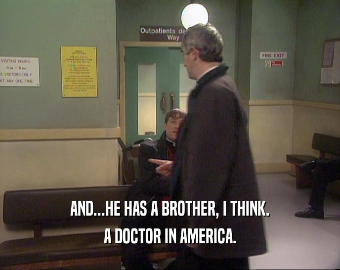 AND...HE HAS A BROTHER, I THINK.
 A DOCTOR IN AMERICA.
 