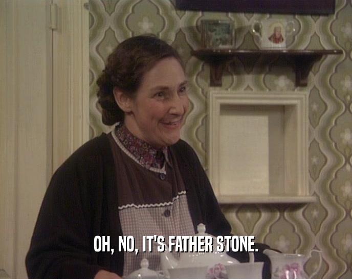 OH, NO, IT'S FATHER STONE.  