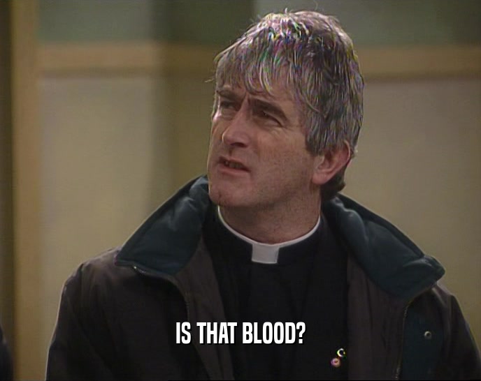 IS THAT BLOOD?  