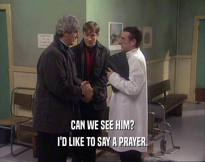 CAN WE SEE HIM? I'D LIKE TO SAY A PRAYER. 