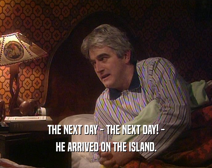 THE NEXT DAY - THE NEXT DAY! - HE ARRIVED ON THE ISLAND. 