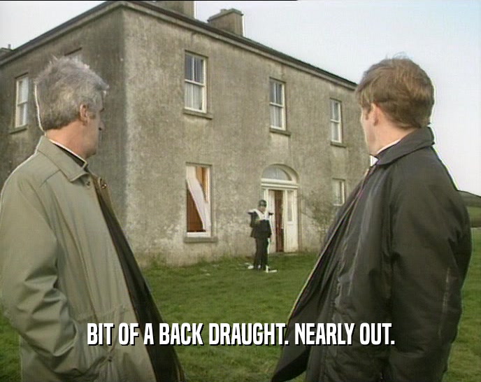 BIT OF A BACK DRAUGHT. NEARLY OUT.  