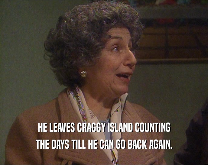 HE LEAVES CRAGGY ISLAND COUNTING THE DAYS TILL HE CAN GO BACK AGAIN. 