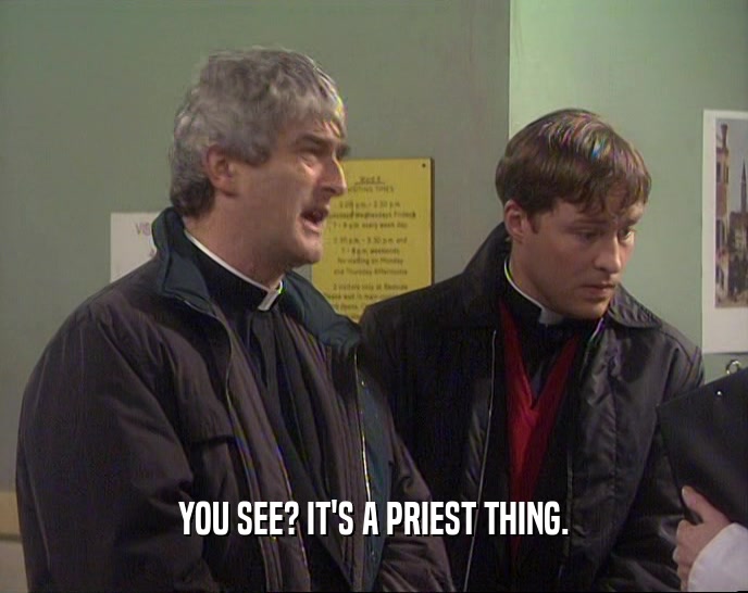 YOU SEE? IT'S A PRIEST THING.  