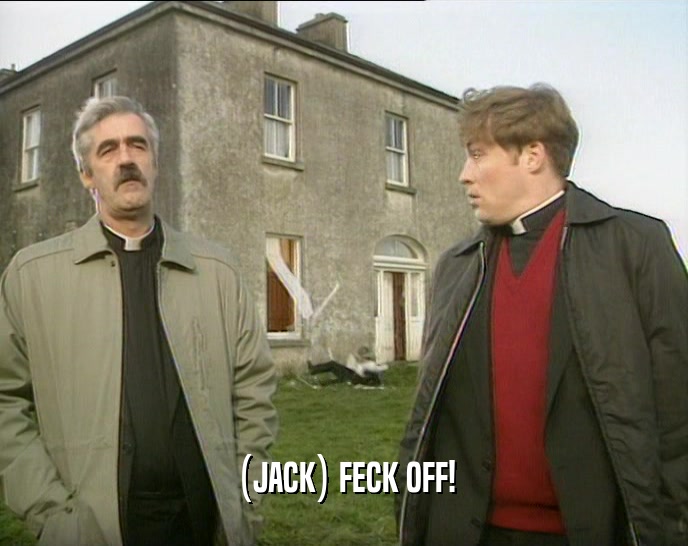 (JACK) FECK OFF!  