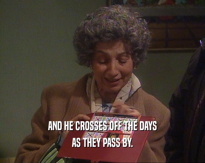 AND HE CROSSES OFF THE DAYS AS THEY PASS BY. 