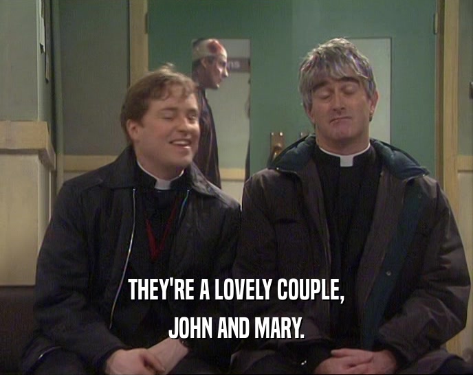 THEY'RE A LOVELY COUPLE, JOHN AND MARY. 