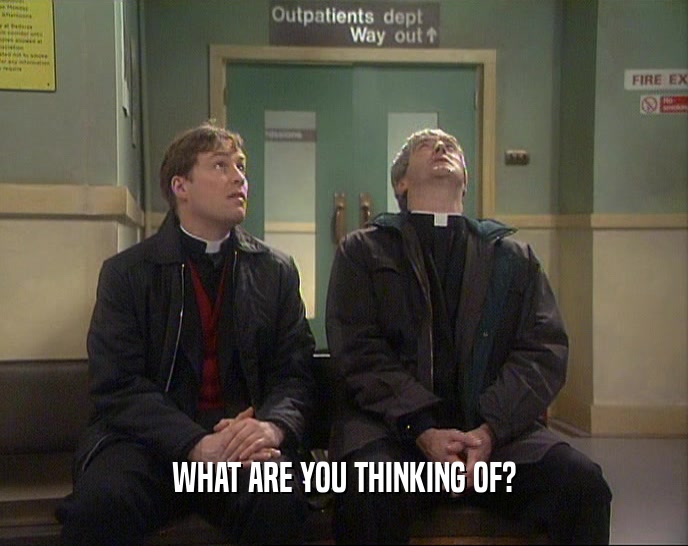 WHAT ARE YOU THINKING OF?  