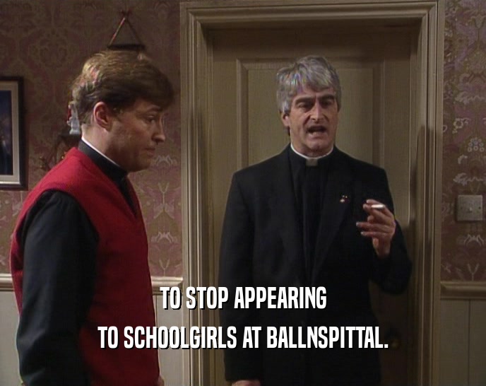 TO STOP APPEARING TO SCHOOLGIRLS AT BALLNSPITTAL. 