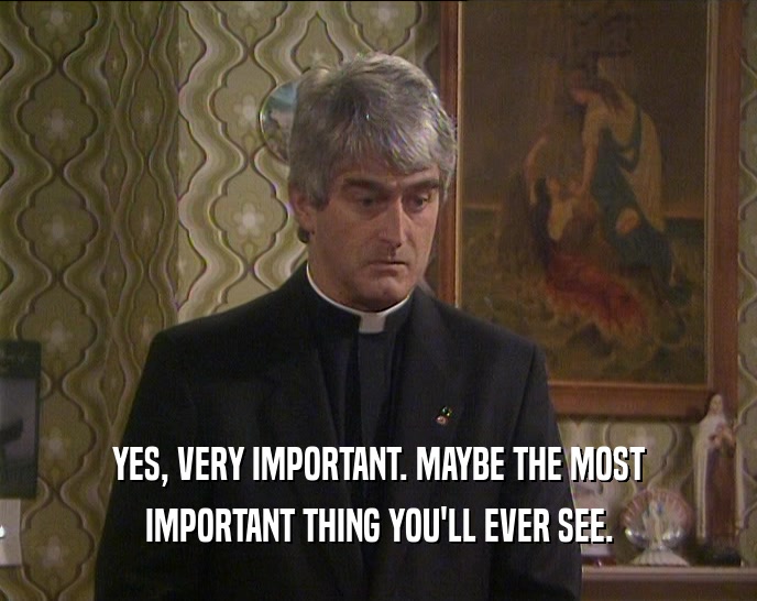 YES, VERY IMPORTANT. MAYBE THE MOST IMPORTANT THING YOU'LL EVER SEE. 
