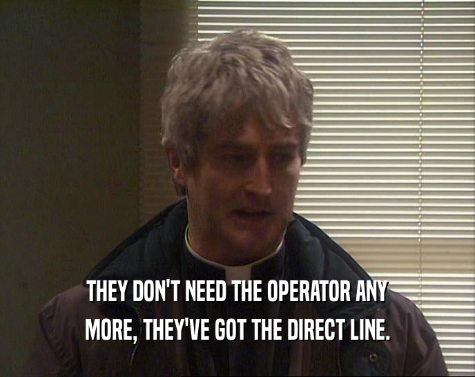THEY DON'T NEED THE OPERATOR ANY MORE, THEY'VE GOT THE DIRECT LINE. 