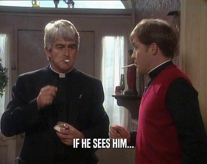 IF HE SEES HIM...  