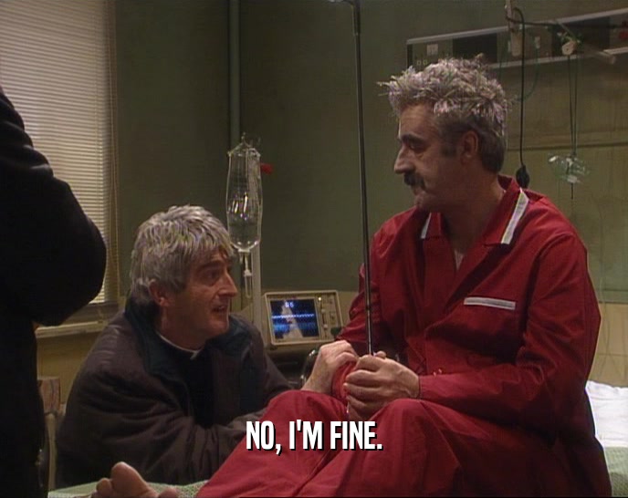 NO, I'M FINE.  