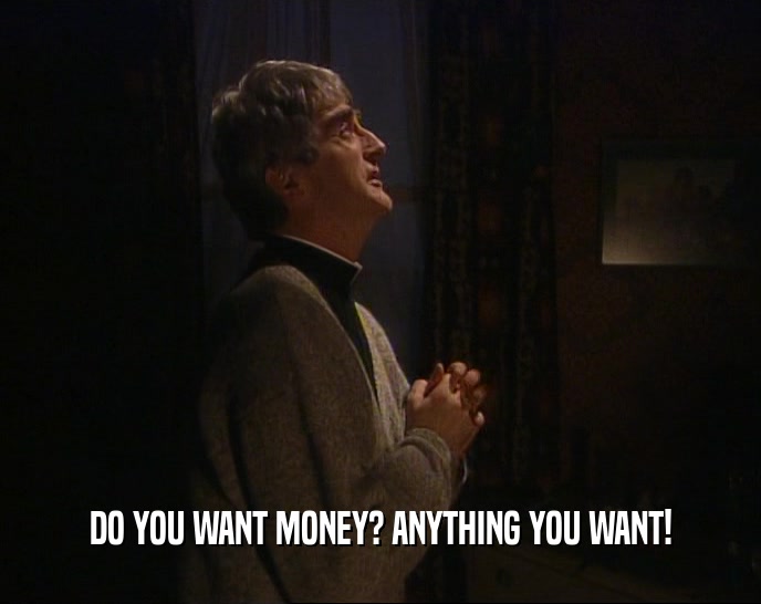 DO YOU WANT MONEY? ANYTHING YOU WANT!
  