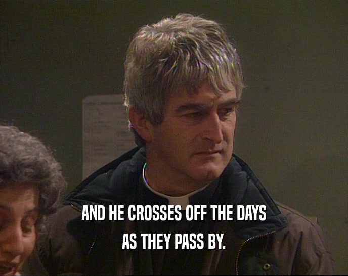AND HE CROSSES OFF THE DAYS AS THEY PASS BY. 